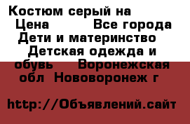 Костюм серый на 116-122 › Цена ­ 500 - Все города Дети и материнство » Детская одежда и обувь   . Воронежская обл.,Нововоронеж г.